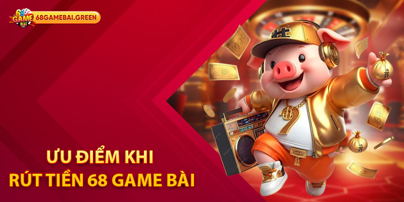 Ưu điểm khi rút tiền 68 Game Bài