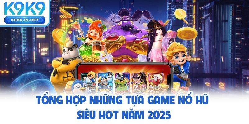 Tổng hợp những tựa game nổ hũ siêu hot năm 2025